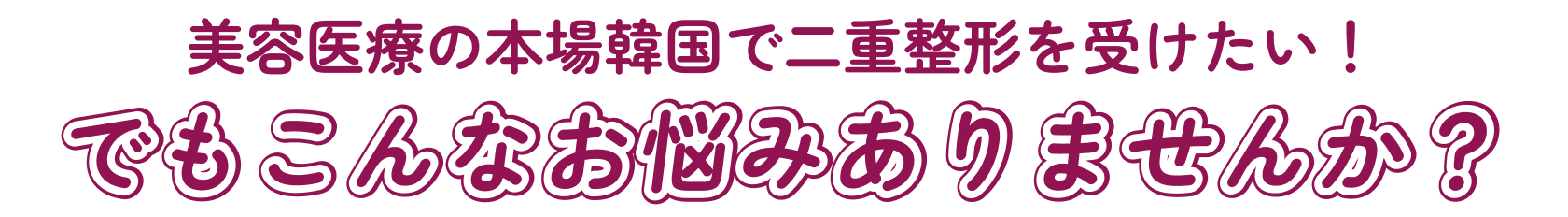 美容医療の本場韓国で二重整形を受けたい！でもこんなお悩みありませんか？